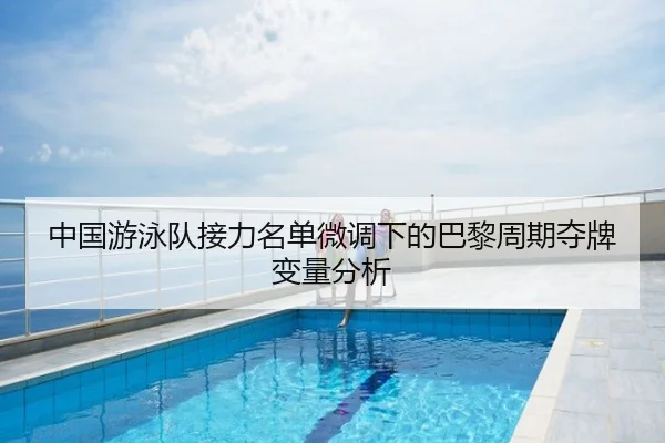 中国游泳队接力名单微调下的巴黎周期夺牌变量分析