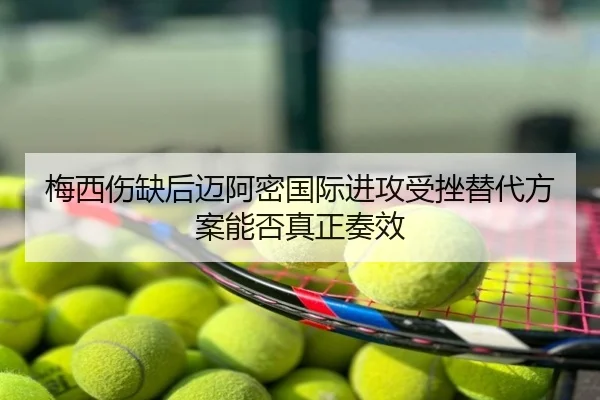 梅西伤缺后迈阿密国际进攻受挫替代方案能否真正奏效