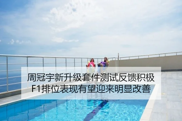 周冠宇新升级套件测试反馈积极 F1排位表现有望迎来明显改善