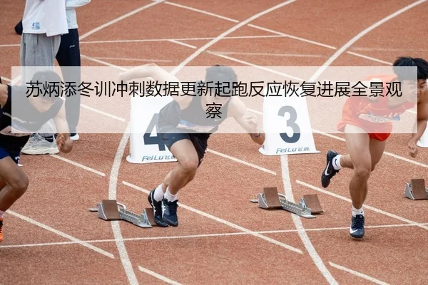 苏炳添冬训冲刺数据更新起跑反应恢复进展全景观察